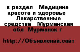  в раздел : Медицина, красота и здоровье » Лекарственные средства . Мурманская обл.,Мурманск г.